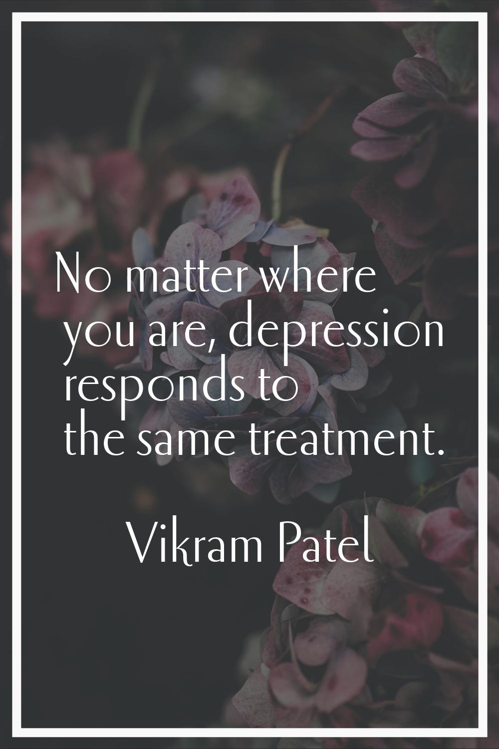 No matter where you are, depression responds to the same treatment.