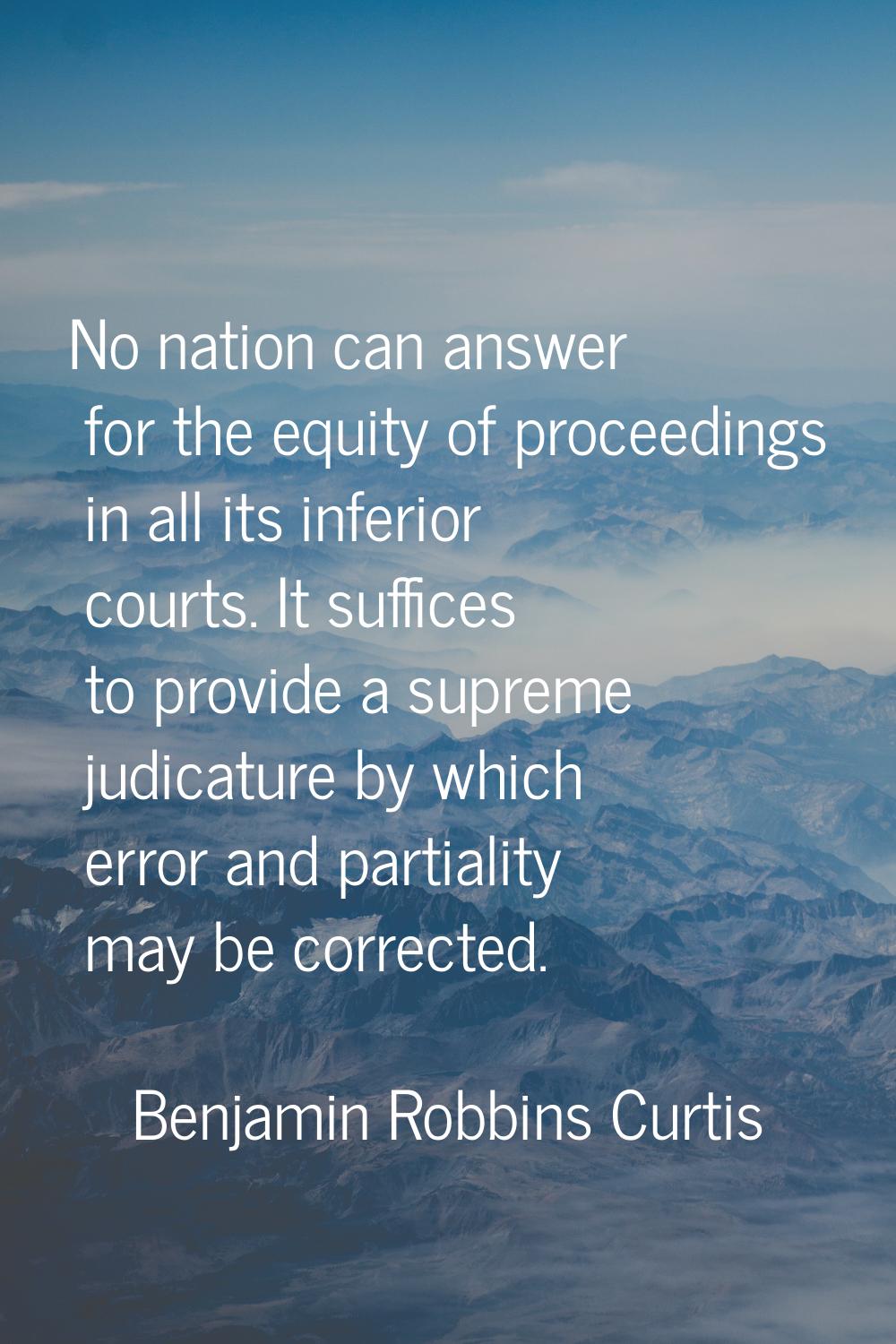 No nation can answer for the equity of proceedings in all its inferior courts. It suffices to provi