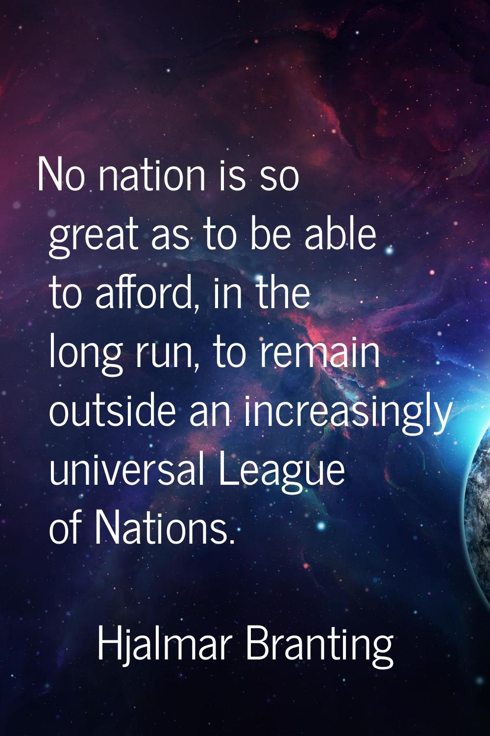 No nation is so great as to be able to afford, in the long run, to remain outside an increasingly u