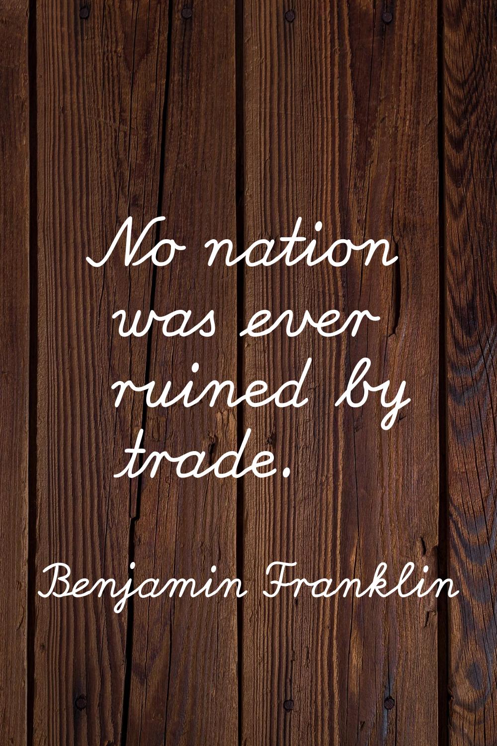 No nation was ever ruined by trade.