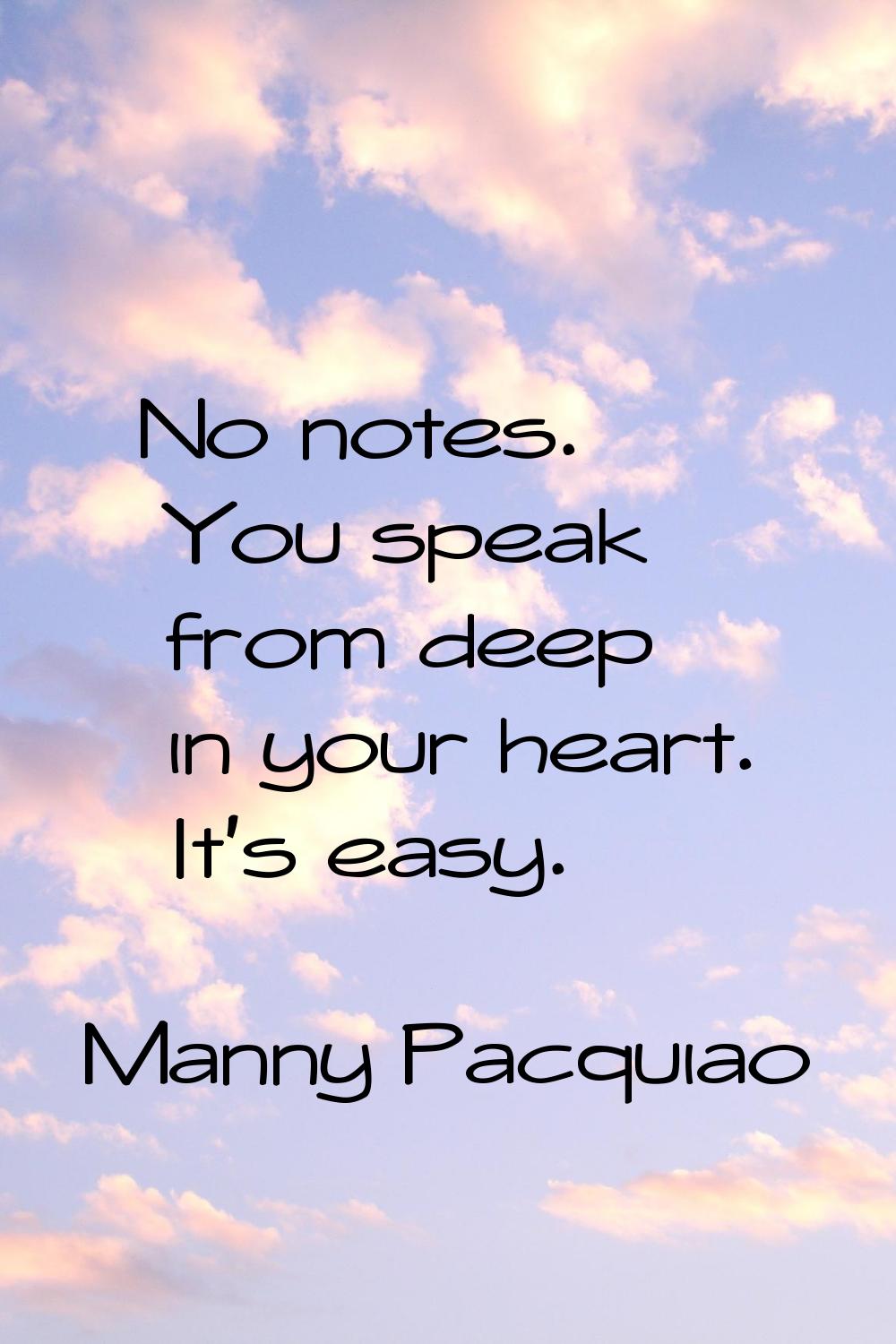 No notes. You speak from deep in your heart. It's easy.