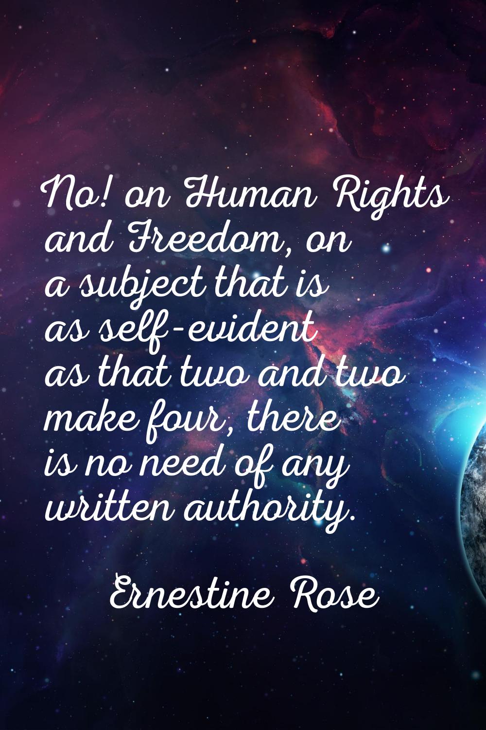 No! on Human Rights and Freedom, on a subject that is as self-evident as that two and two make four
