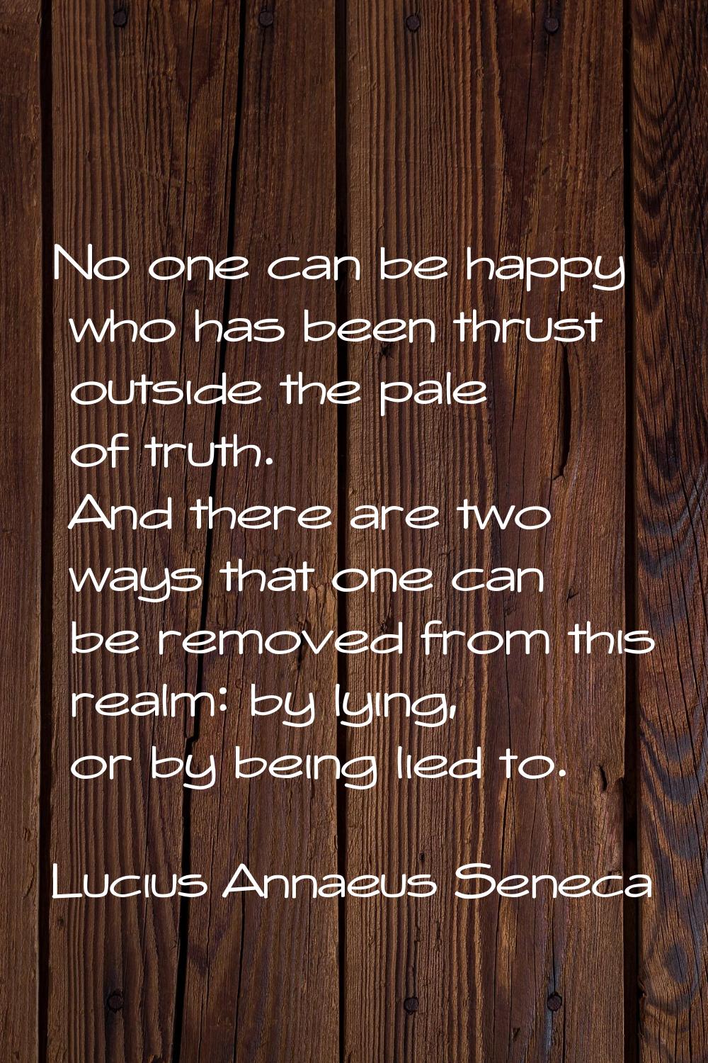 No one can be happy who has been thrust outside the pale of truth. And there are two ways that one 
