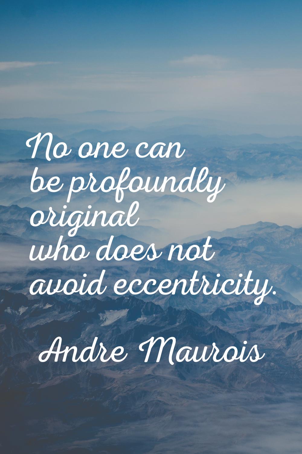 No one can be profoundly original who does not avoid eccentricity.