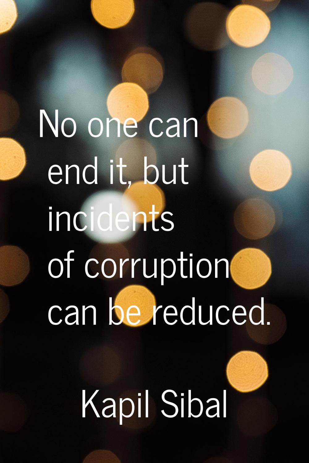 No one can end it, but incidents of corruption can be reduced.