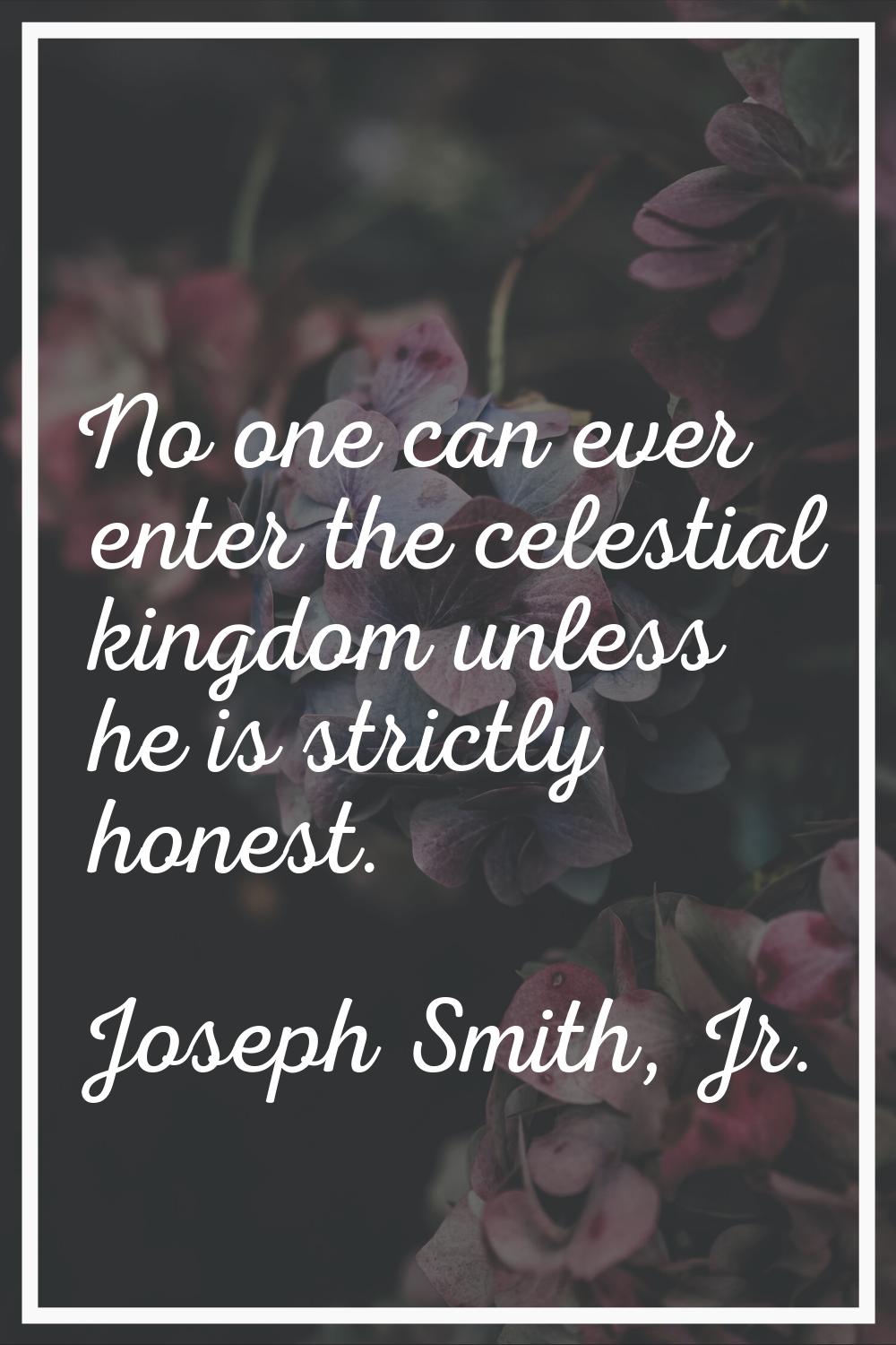 No one can ever enter the celestial kingdom unless he is strictly honest.