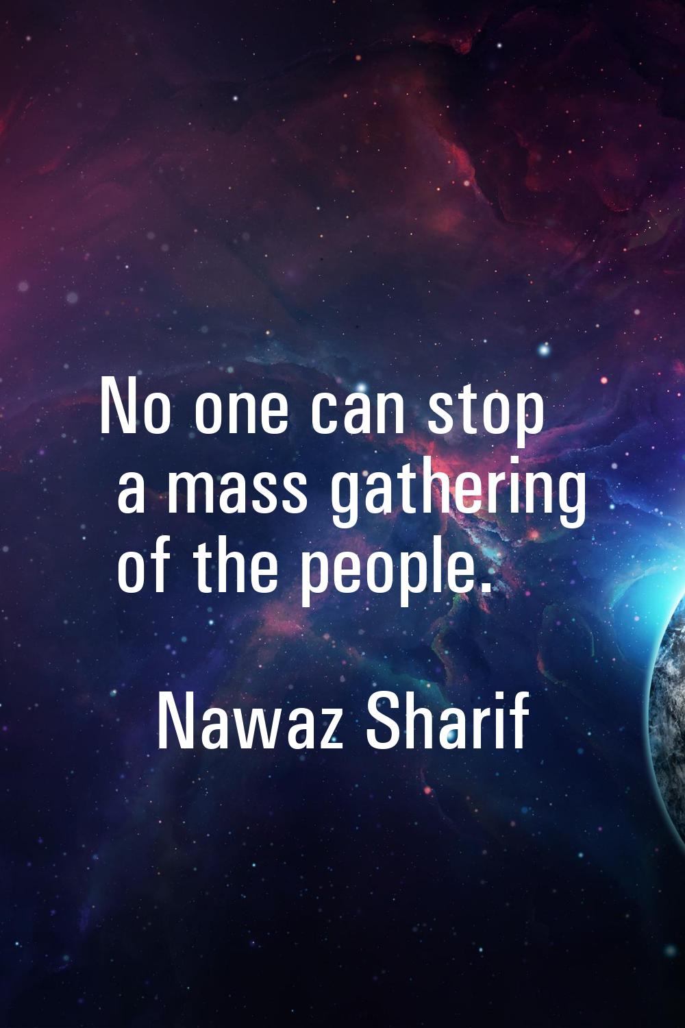 No one can stop a mass gathering of the people.