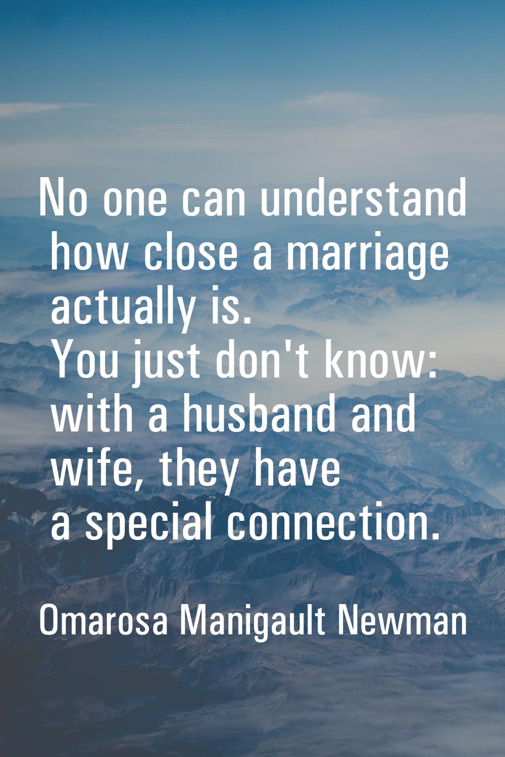 No one can understand how close a marriage actually is. You just don't know: with a husband and wif