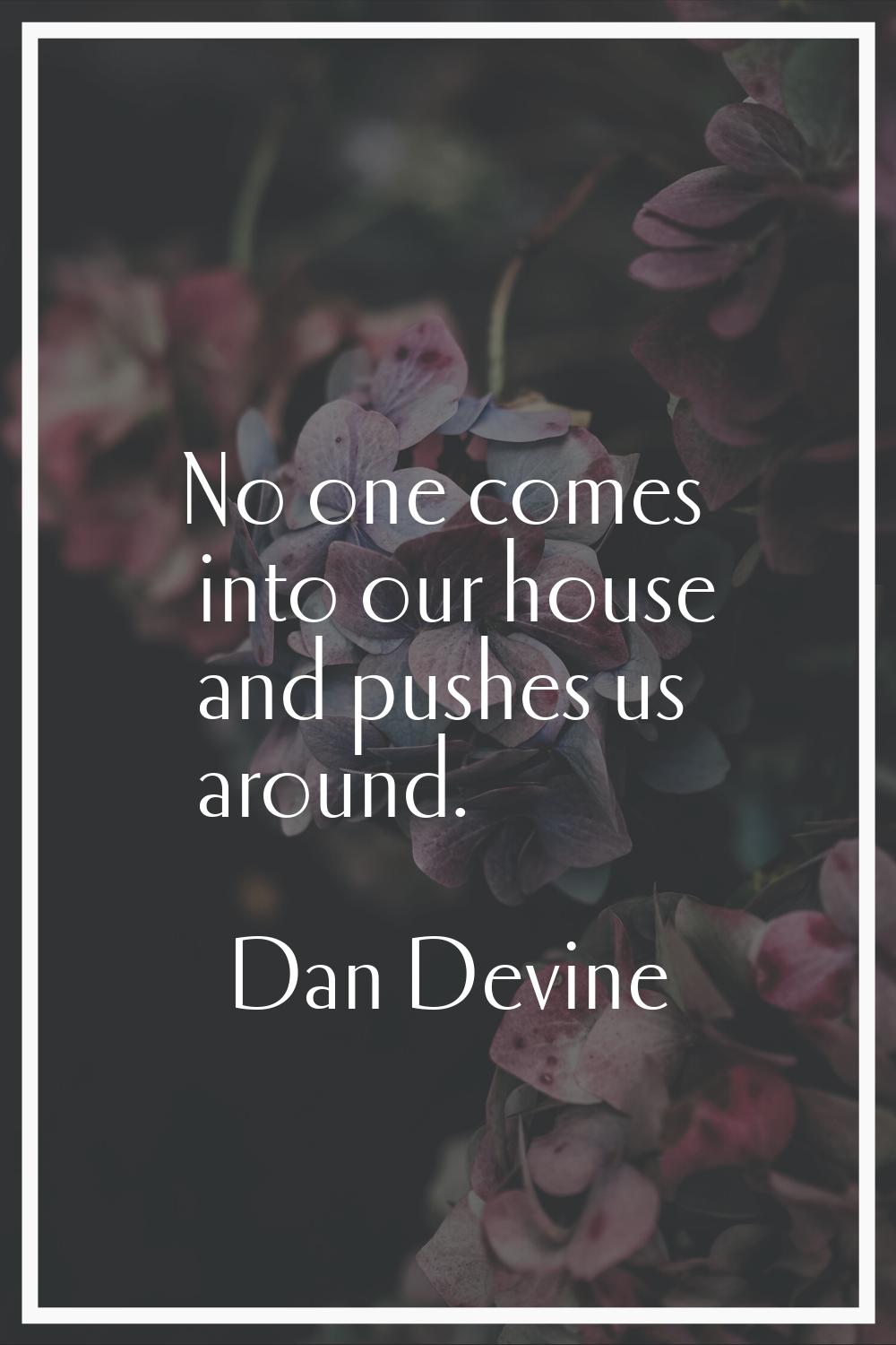 No one comes into our house and pushes us around.