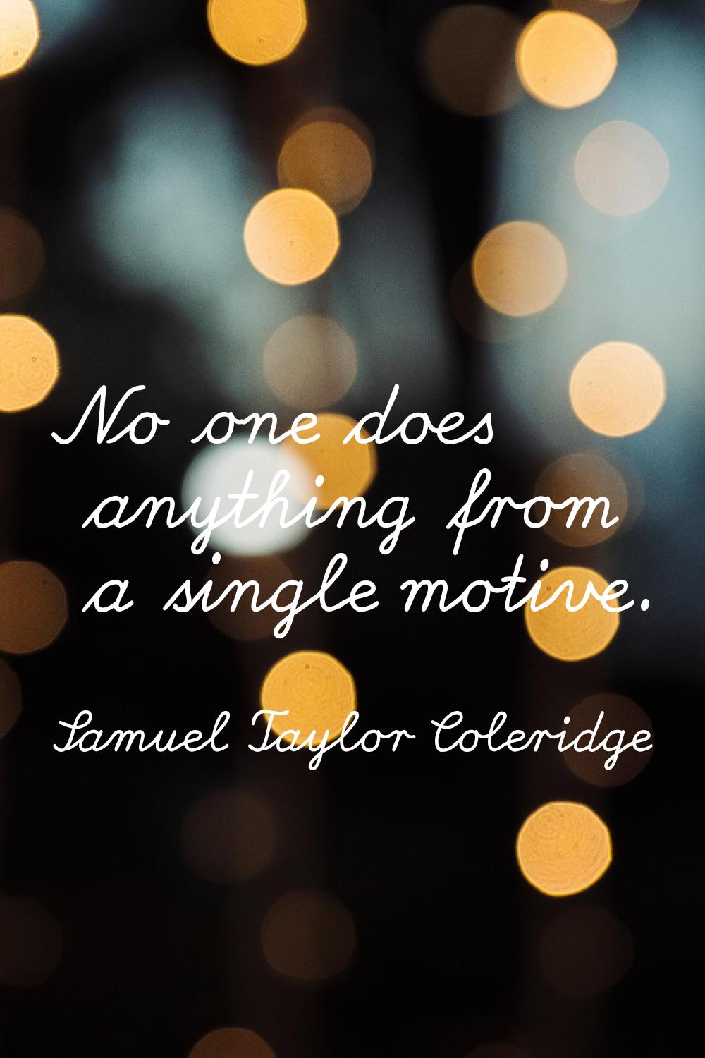 No one does anything from a single motive.
