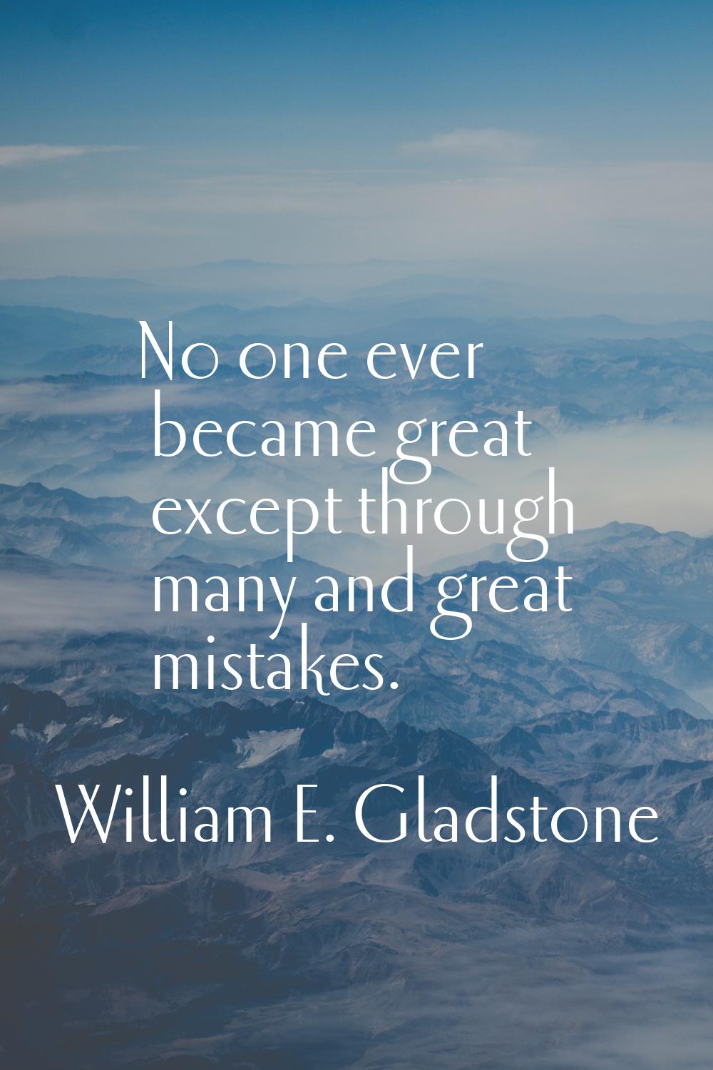 No one ever became great except through many and great mistakes.