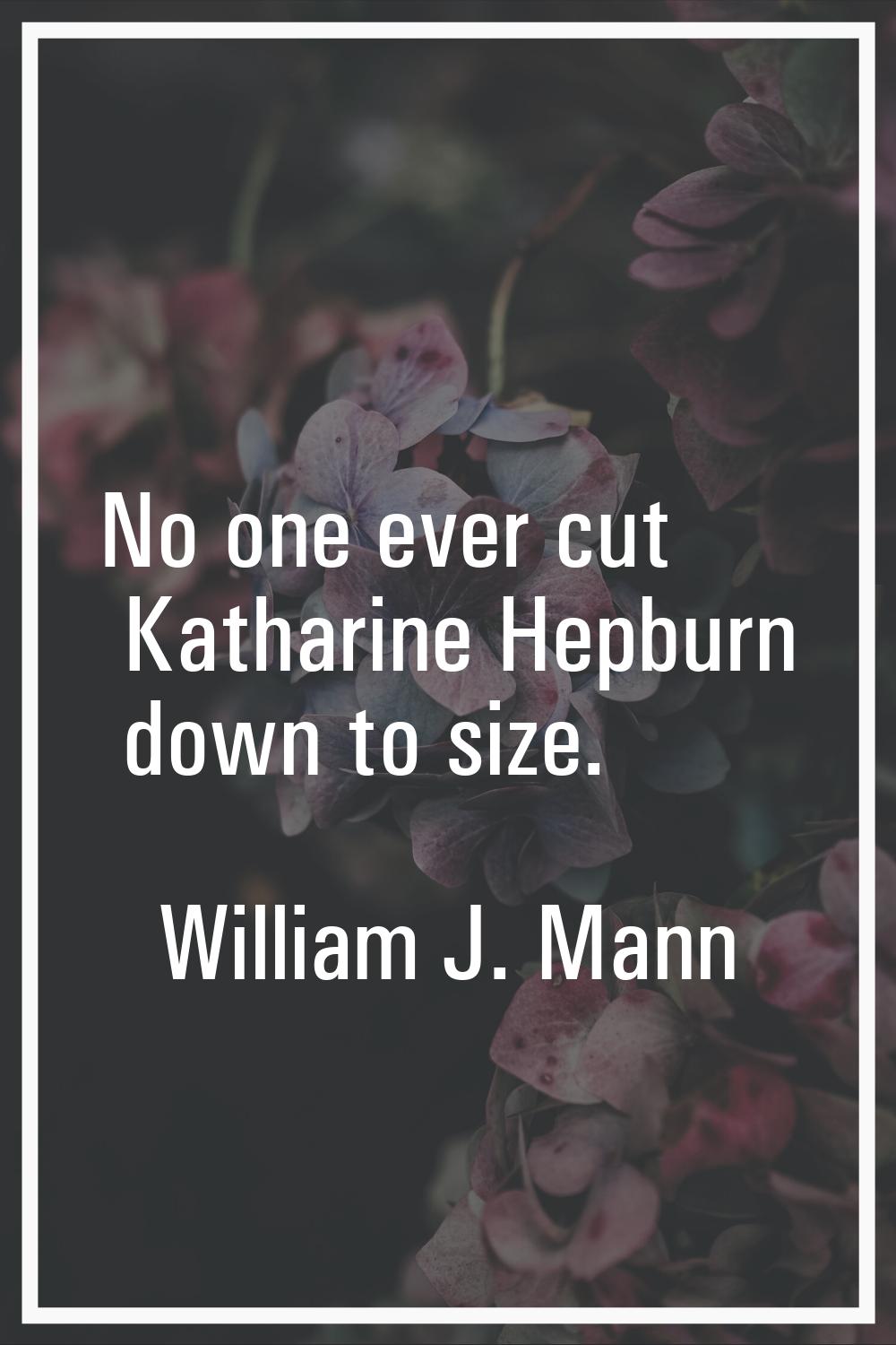 No one ever cut Katharine Hepburn down to size.