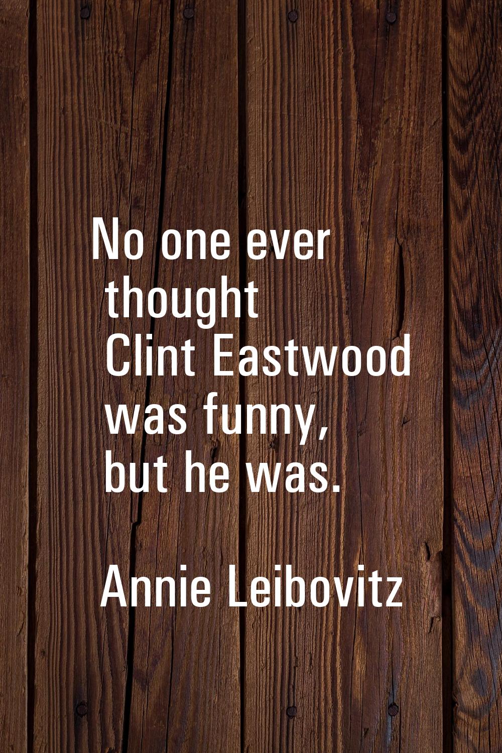 No one ever thought Clint Eastwood was funny, but he was.