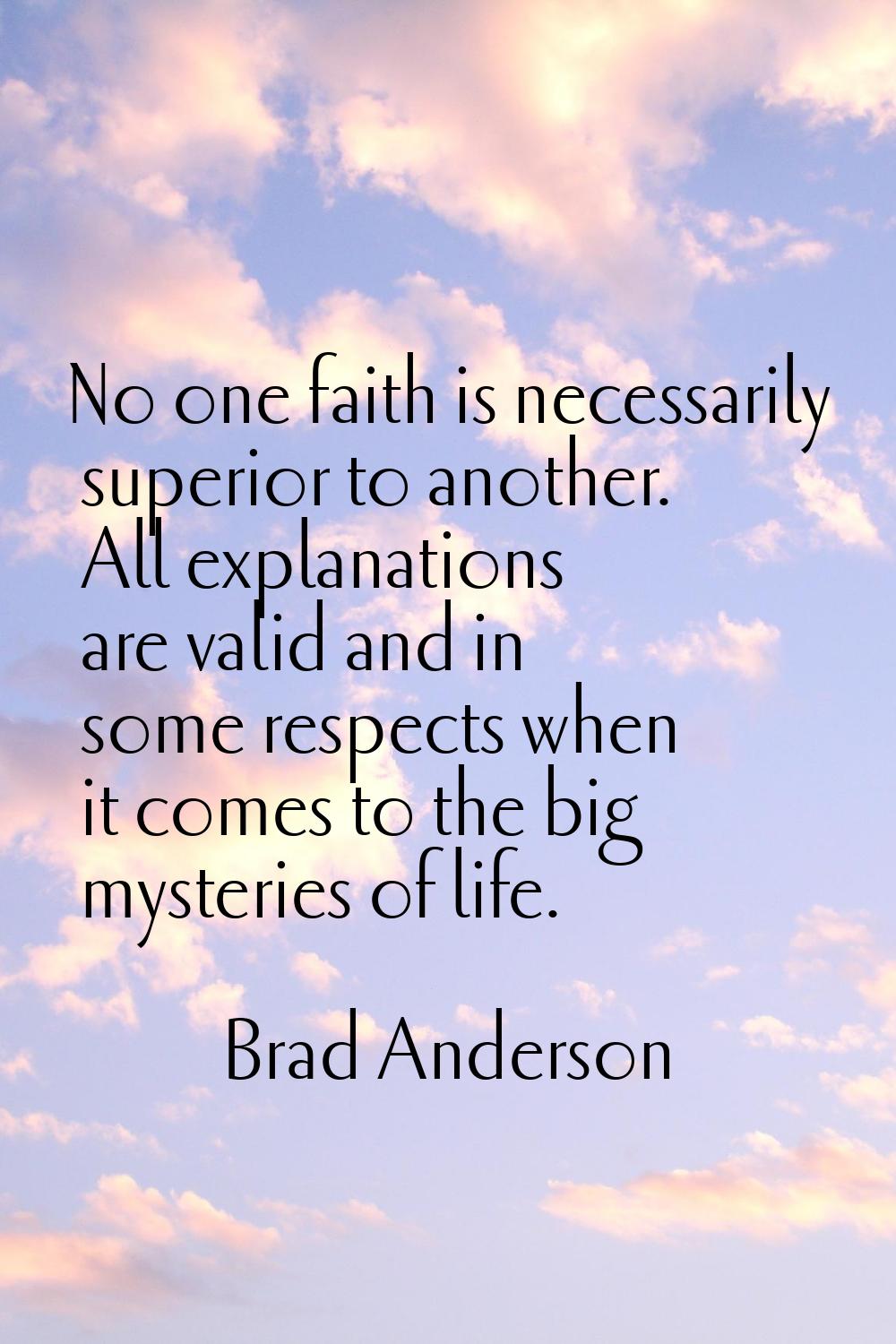 No one faith is necessarily superior to another. All explanations are valid and in some respects wh