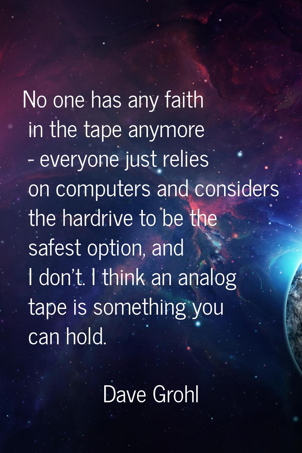 No one has any faith in the tape anymore - everyone just relies on computers and considers the hard