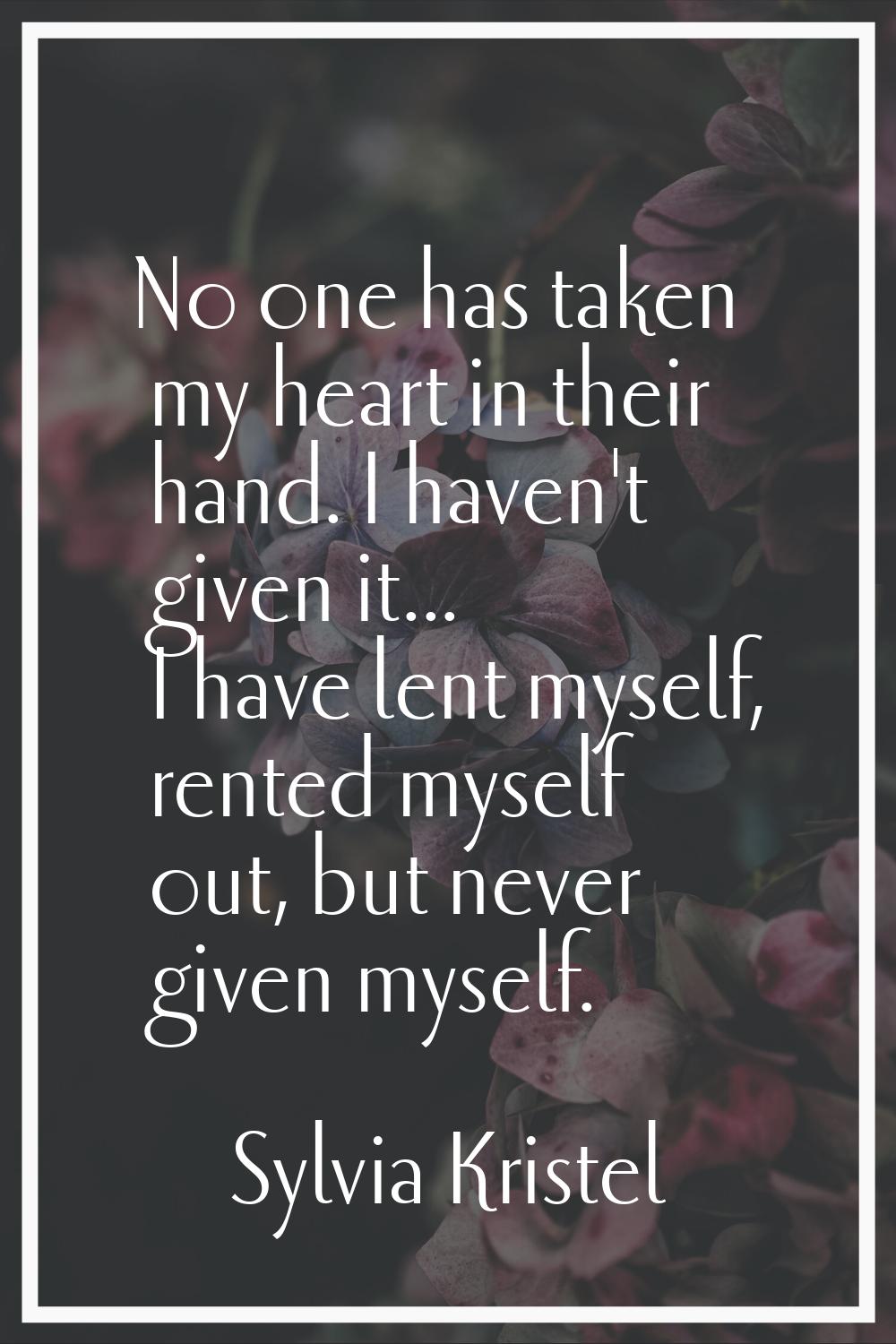 No one has taken my heart in their hand. I haven't given it... I have lent myself, rented myself ou