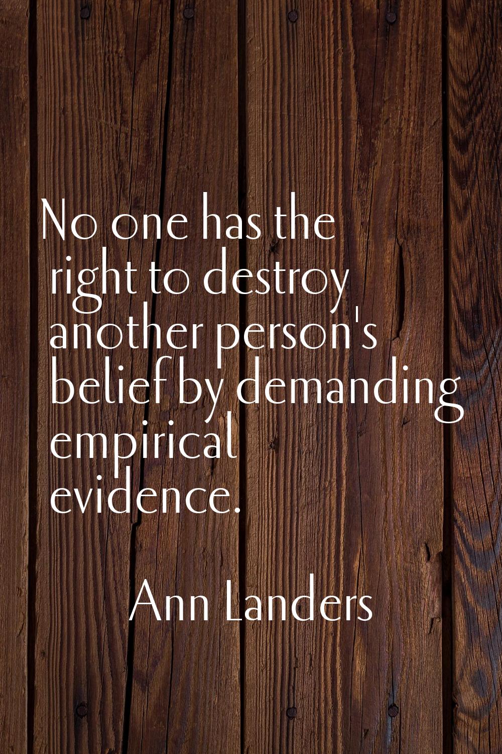 No one has the right to destroy another person's belief by demanding empirical evidence.