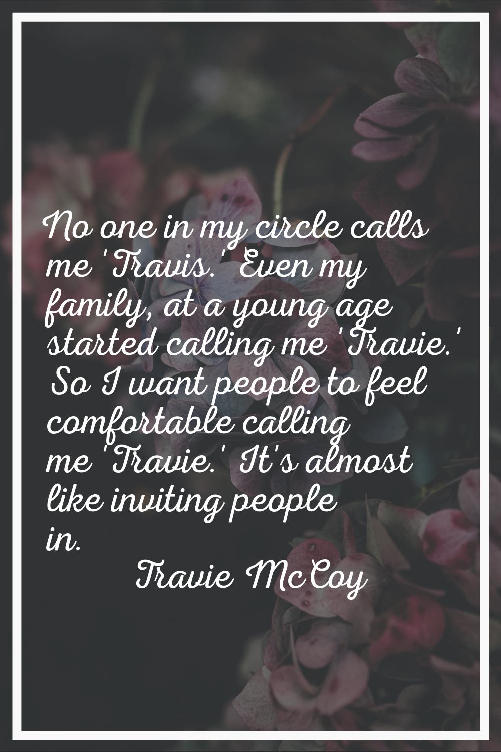 No one in my circle calls me 'Travis.' Even my family, at a young age started calling me 'Travie.' 