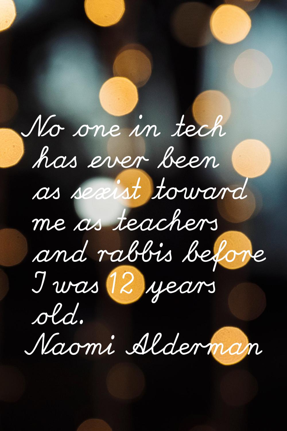 No one in tech has ever been as sexist toward me as teachers and rabbis before I was 12 years old.