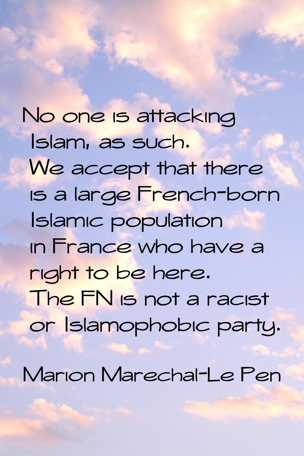 No one is attacking Islam, as such. We accept that there is a large French-born Islamic population 