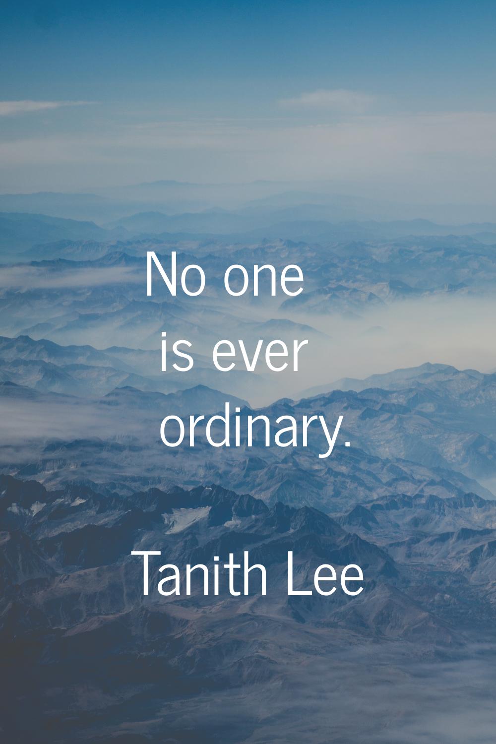 No one is ever ordinary.
