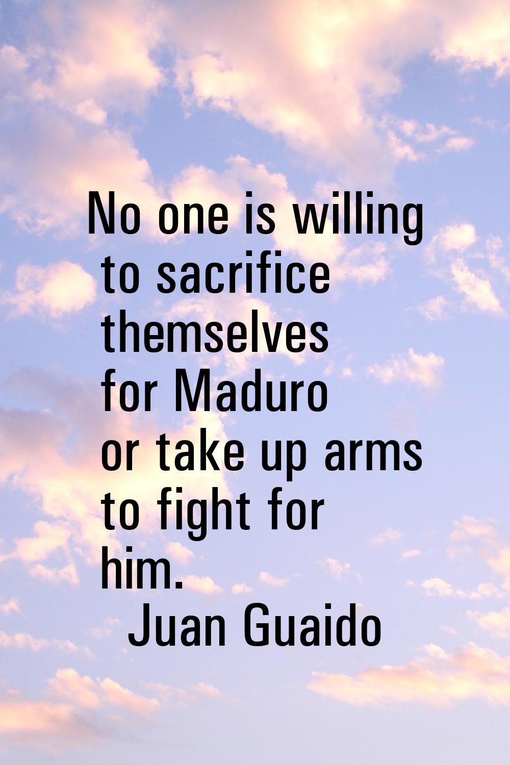 No one is willing to sacrifice themselves for Maduro or take up arms to fight for him.