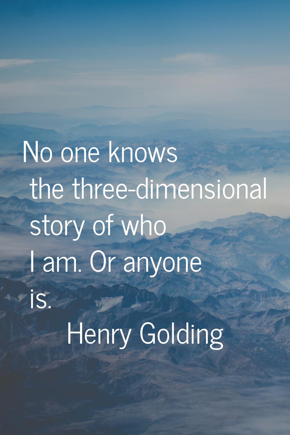 No one knows the three-dimensional story of who I am. Or anyone is.