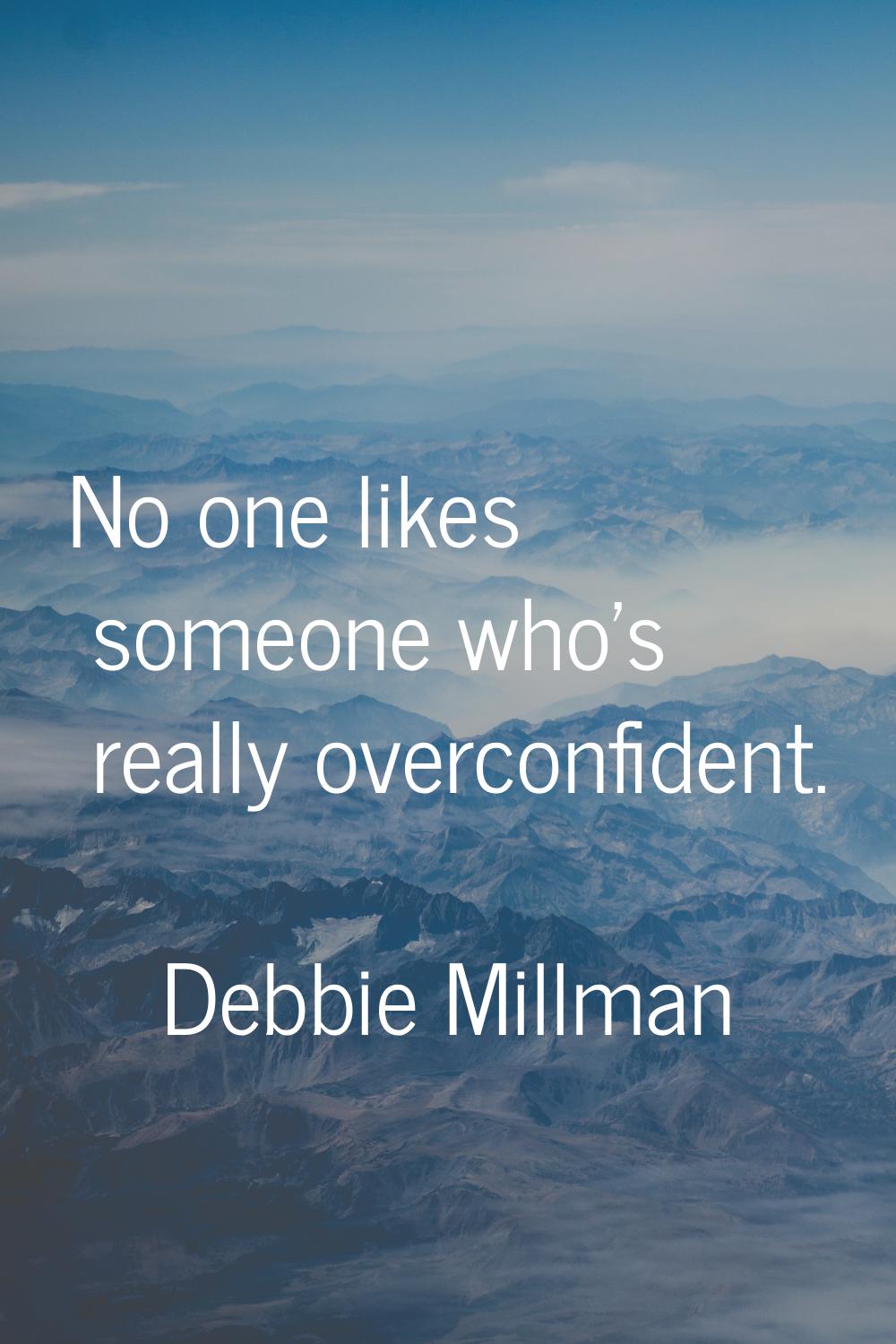 No one likes someone who's really overconfident.