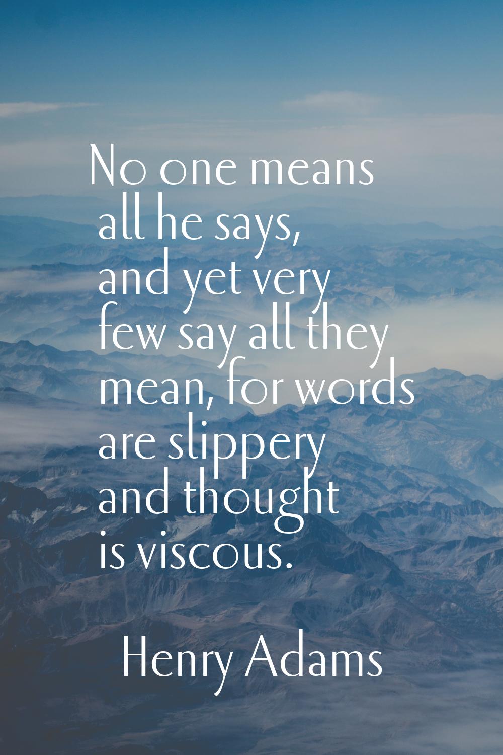 No one means all he says, and yet very few say all they mean, for words are slippery and thought is
