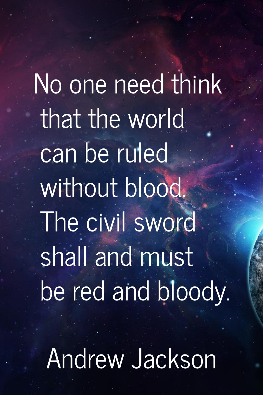 No one need think that the world can be ruled without blood. The civil sword shall and must be red 
