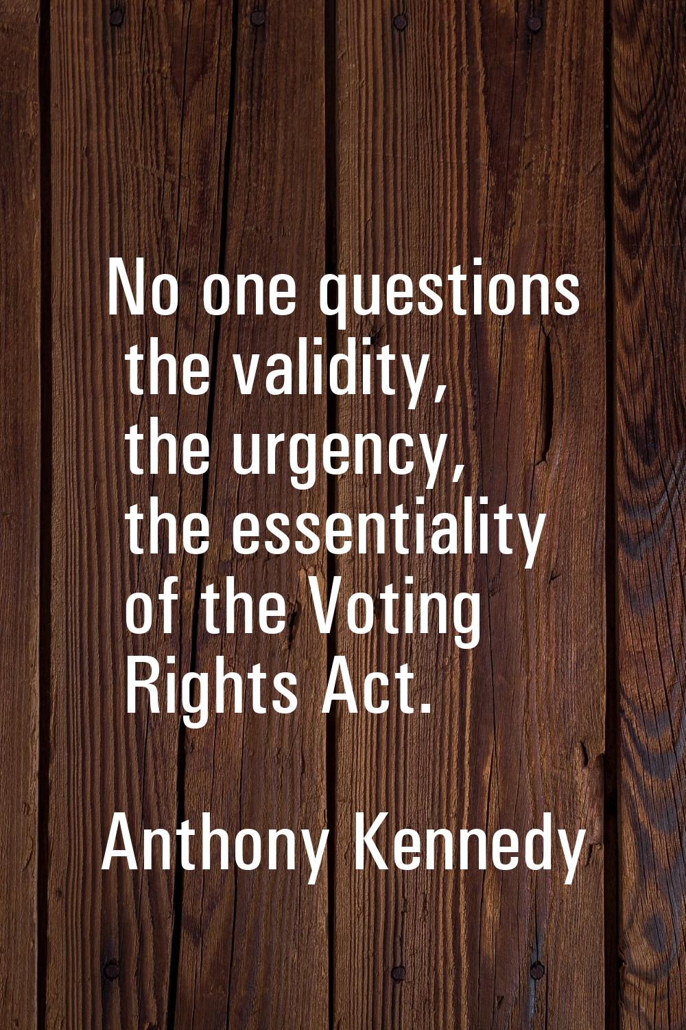 No one questions the validity, the urgency, the essentiality of the Voting Rights Act.