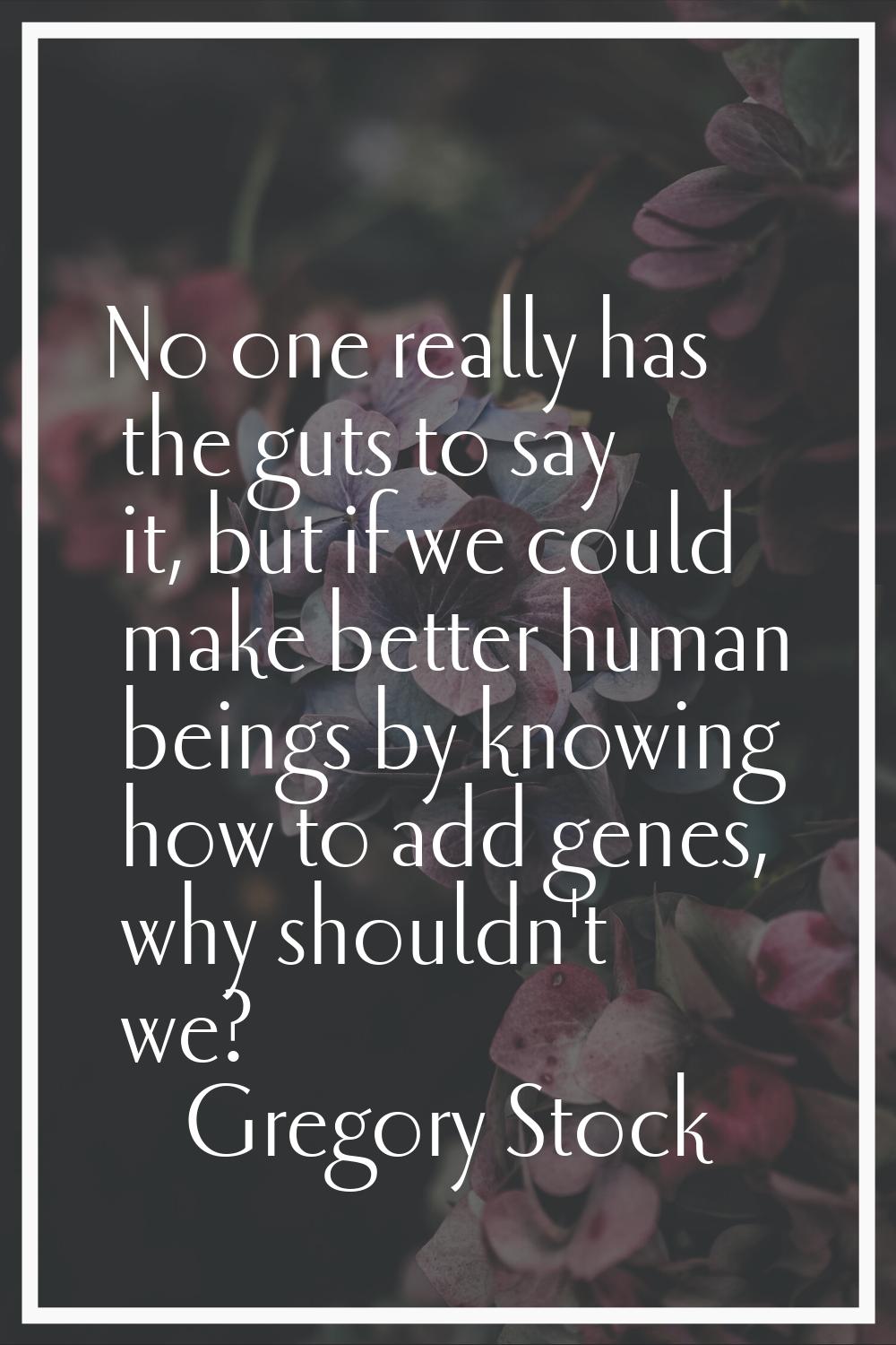 No one really has the guts to say it, but if we could make better human beings by knowing how to ad