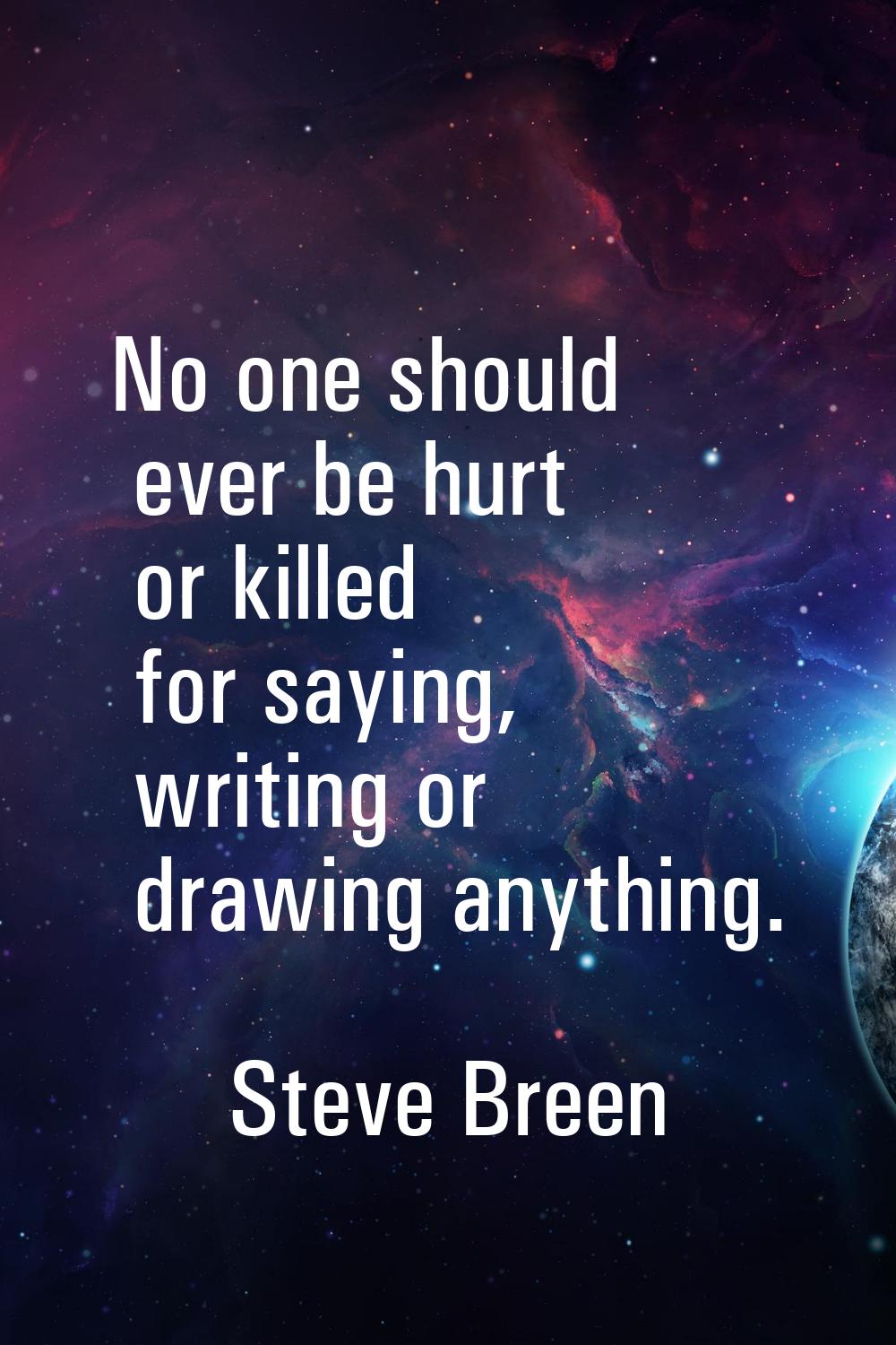 No one should ever be hurt or killed for saying, writing or drawing anything.