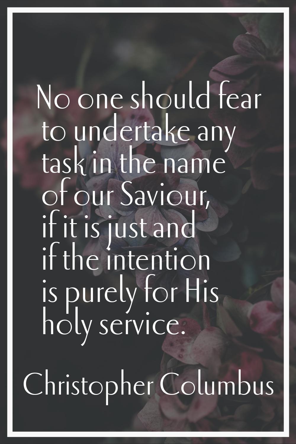 No one should fear to undertake any task in the name of our Saviour, if it is just and if the inten