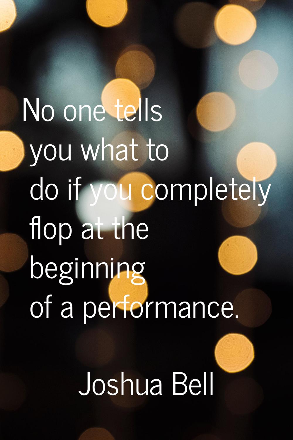 No one tells you what to do if you completely flop at the beginning of a performance.
