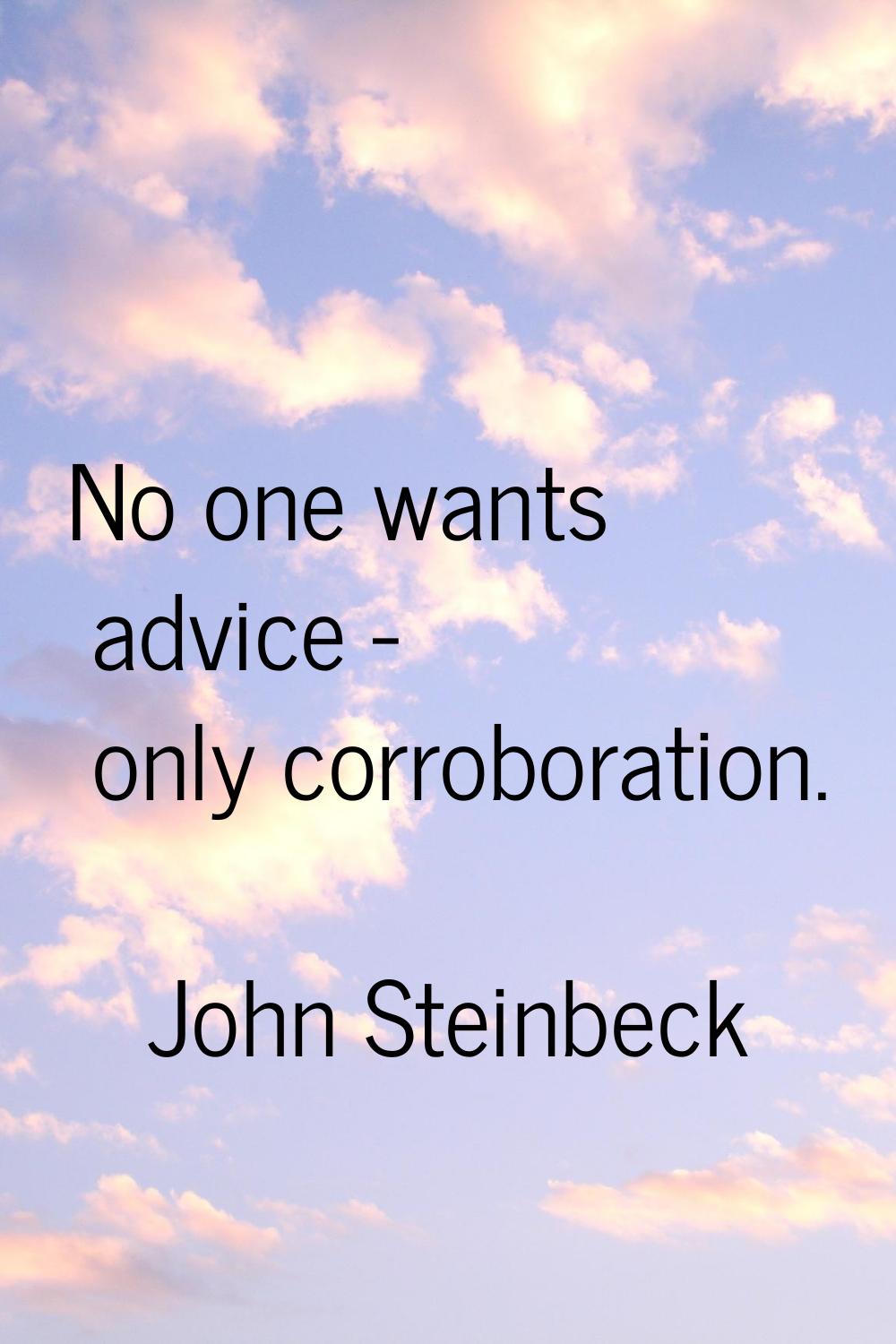 No one wants advice - only corroboration.