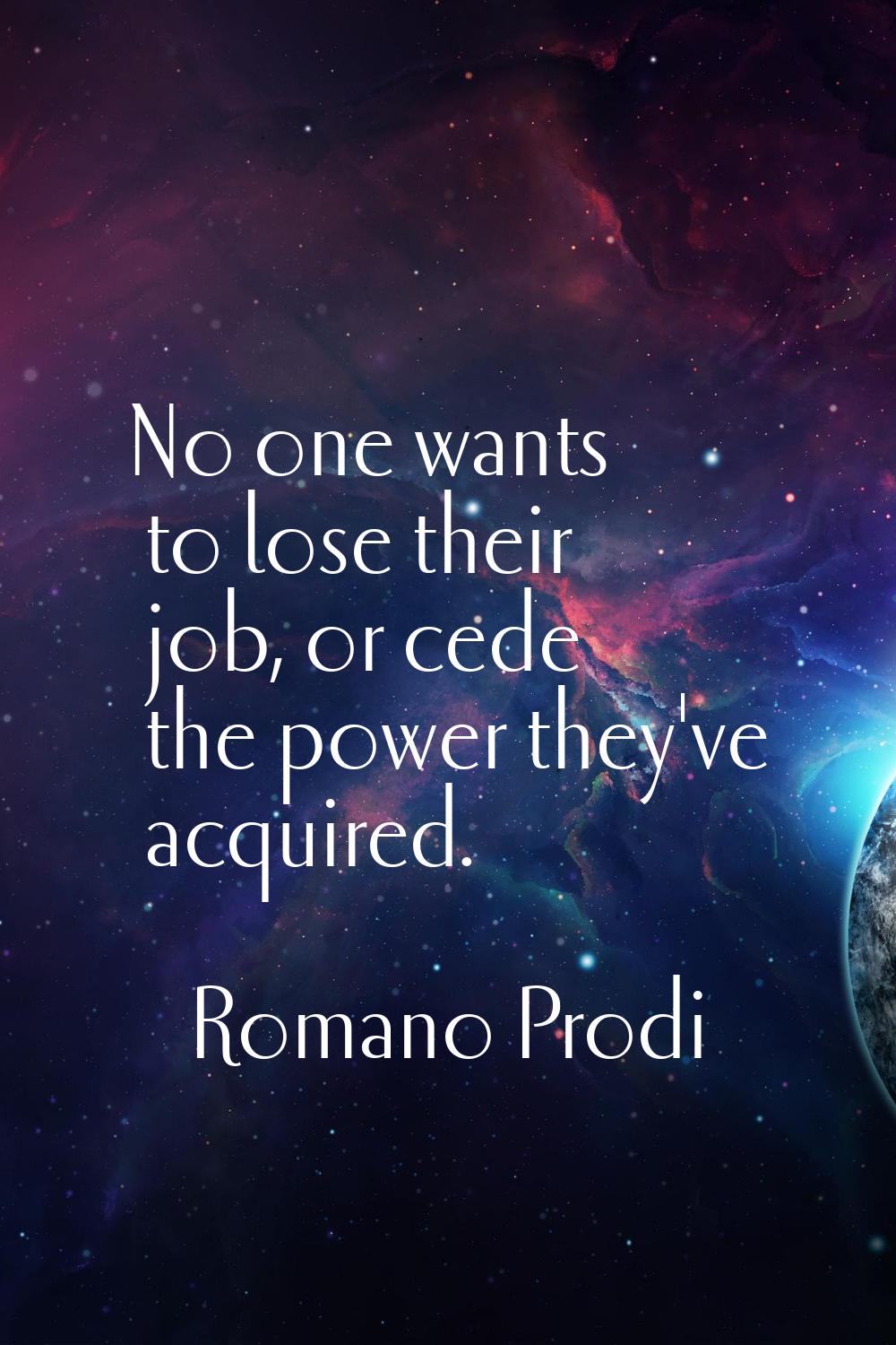 No one wants to lose their job, or cede the power they've acquired.