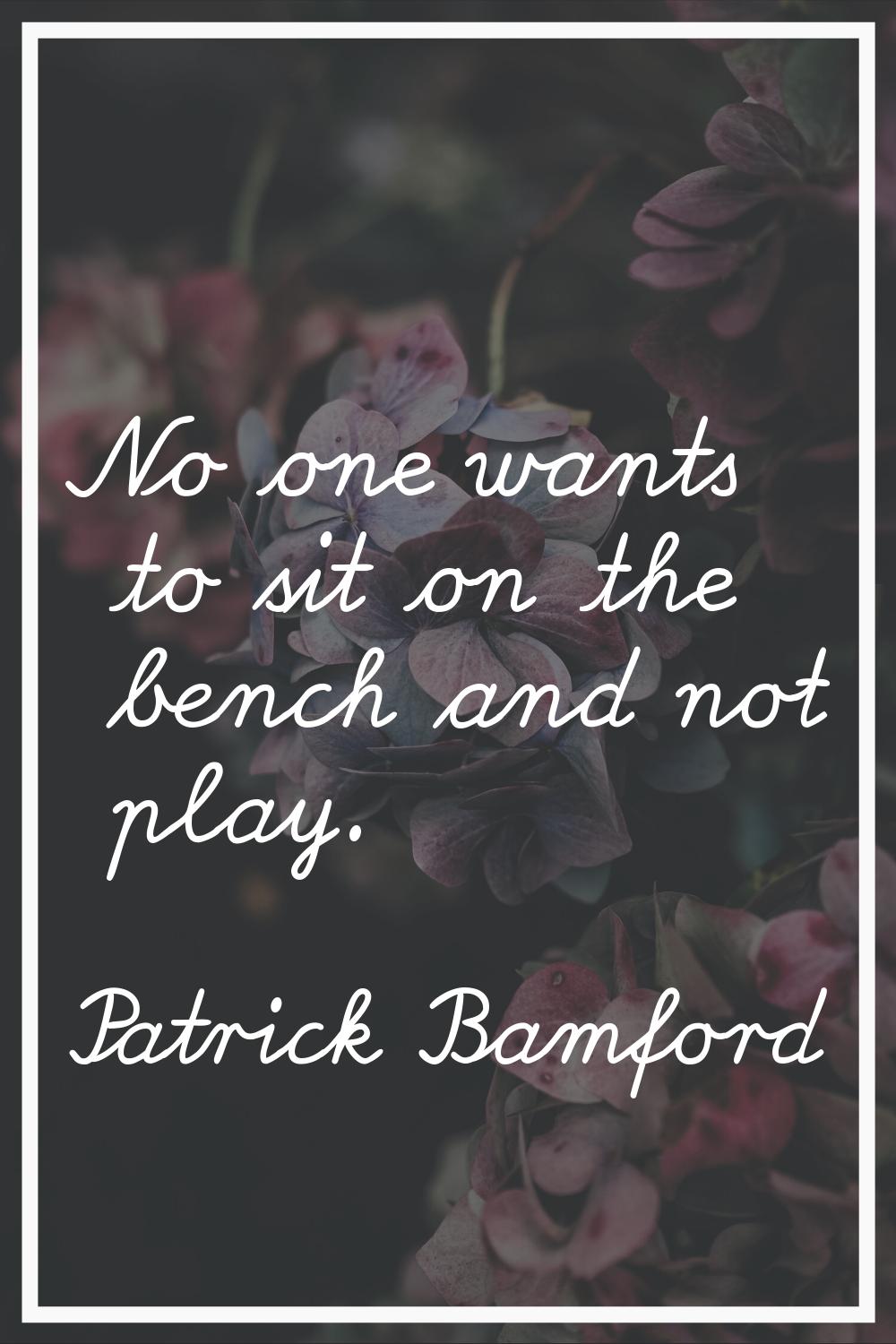 No one wants to sit on the bench and not play.