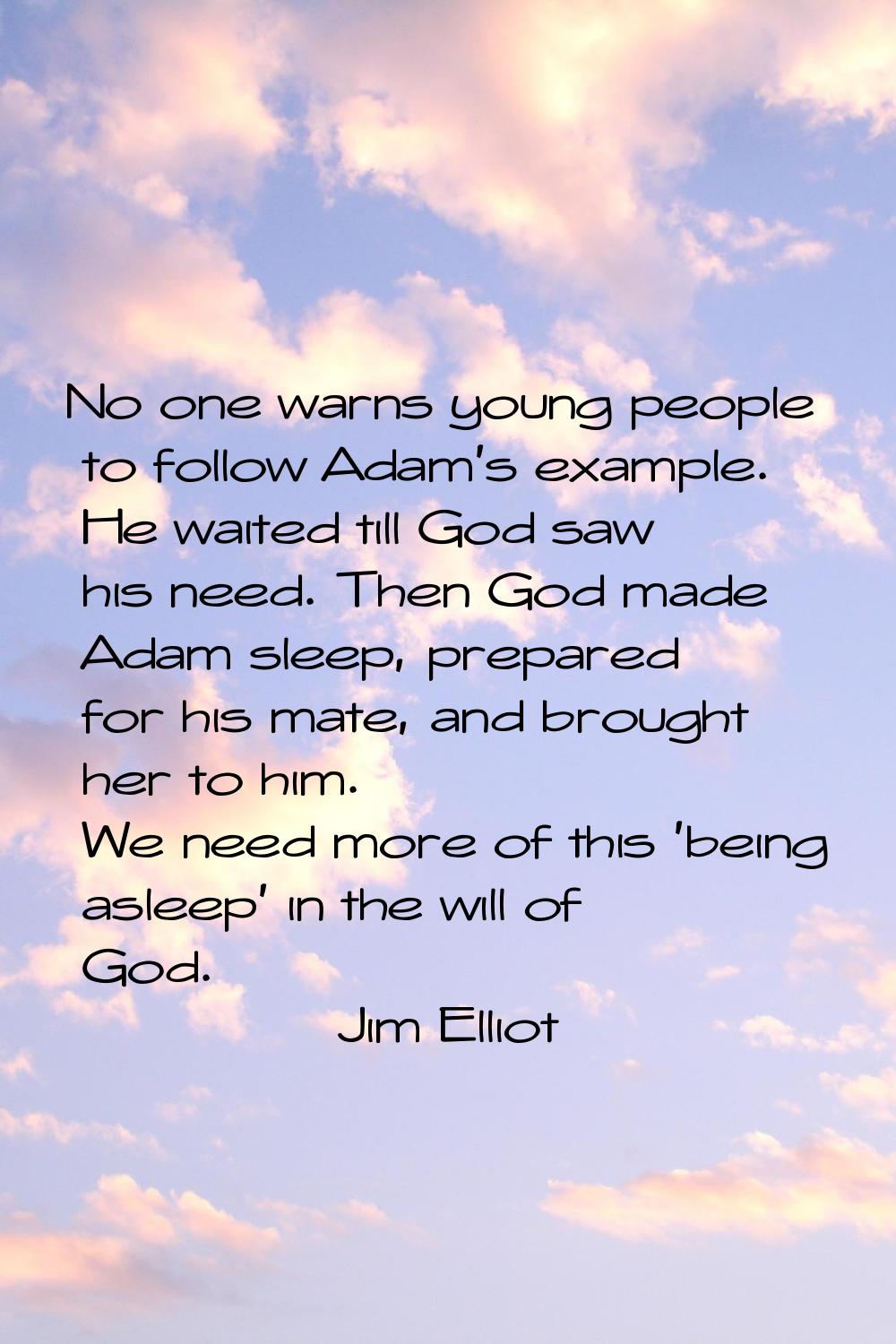 No one warns young people to follow Adam's example. He waited till God saw his need. Then God made 