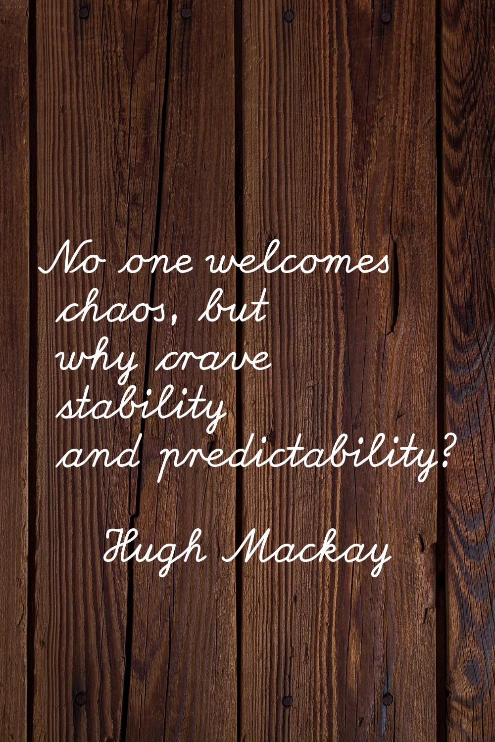 No one welcomes chaos, but why crave stability and predictability?