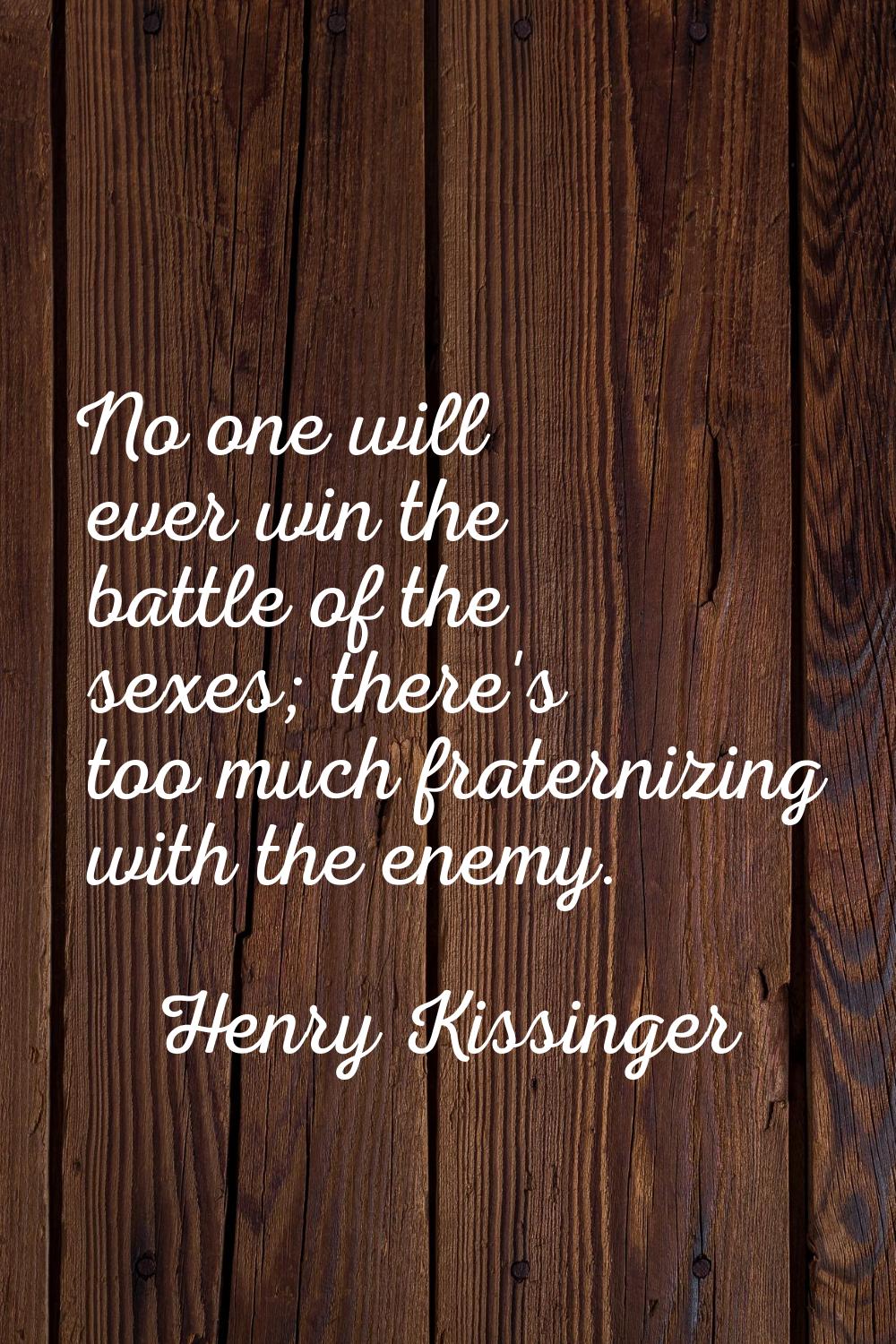 No one will ever win the battle of the sexes; there's too much fraternizing with the enemy.