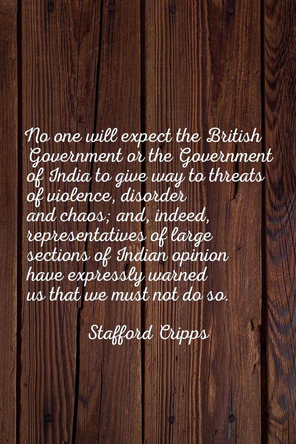 No one will expect the British Government or the Government of India to give way to threats of viol