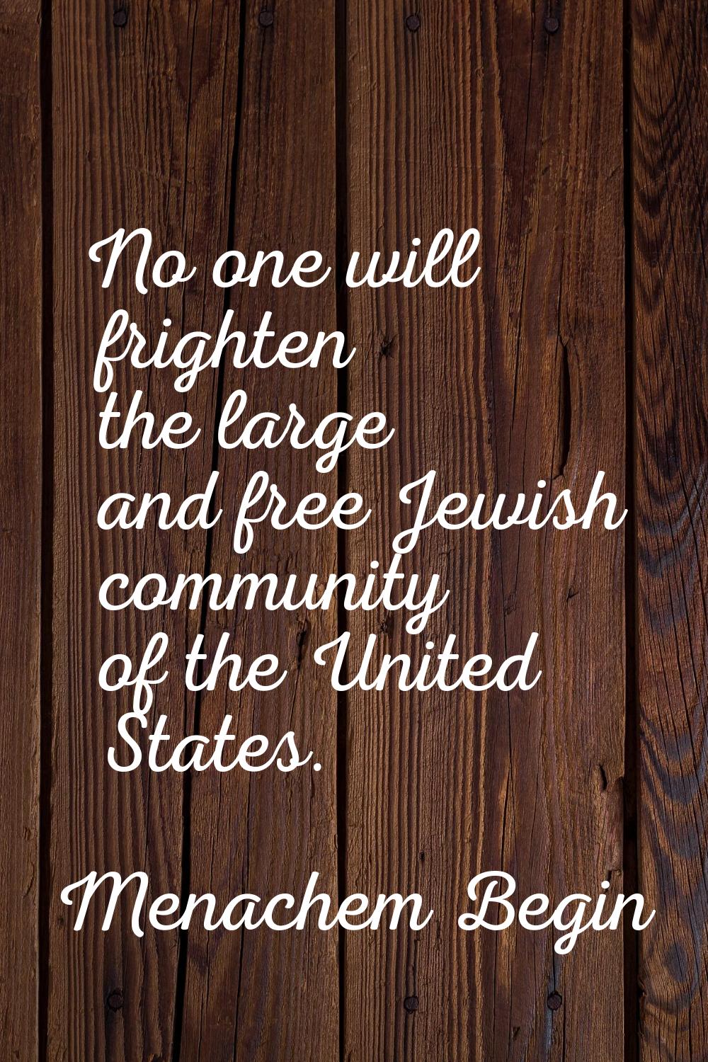 No one will frighten the large and free Jewish community of the United States.