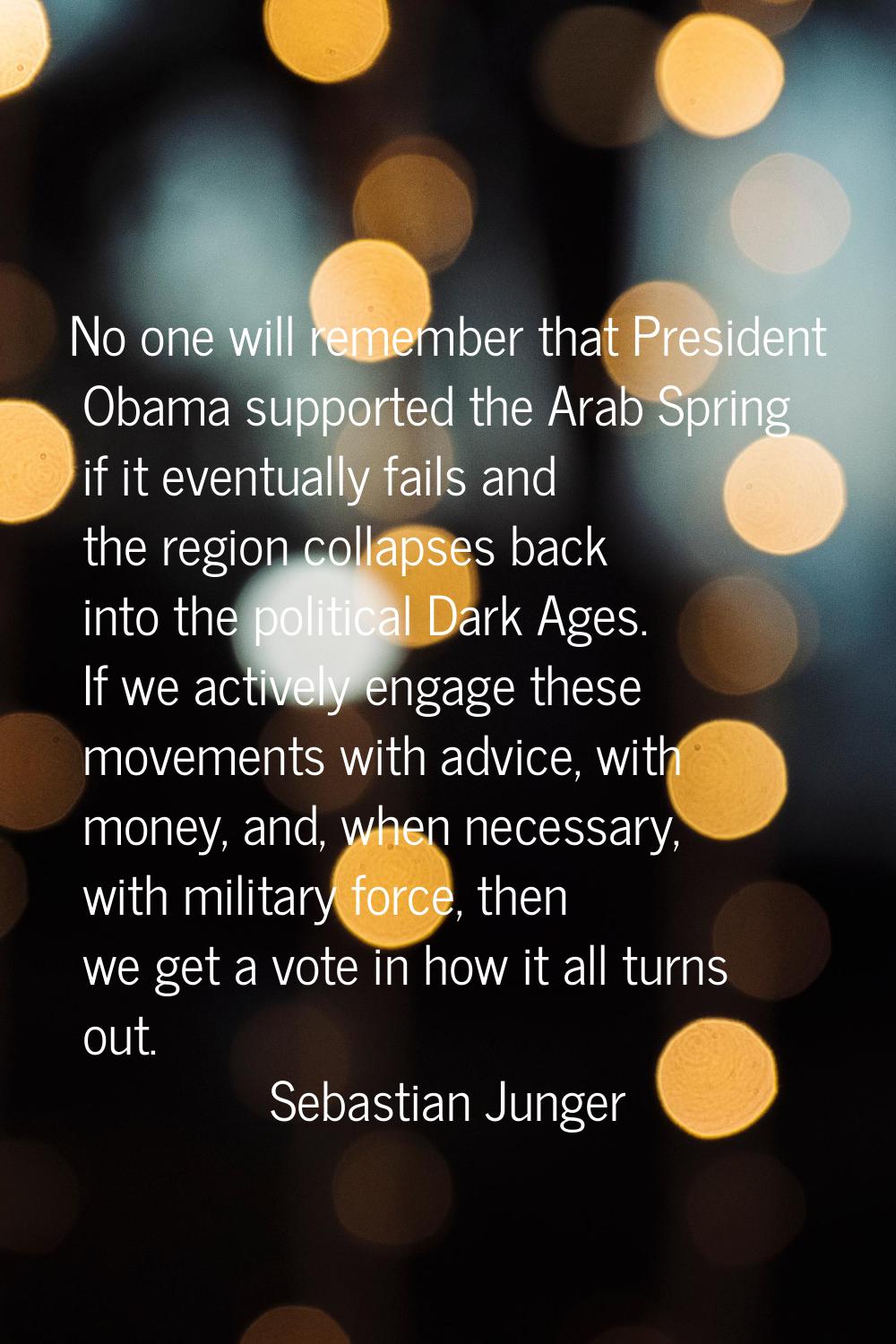 No one will remember that President Obama supported the Arab Spring if it eventually fails and the 