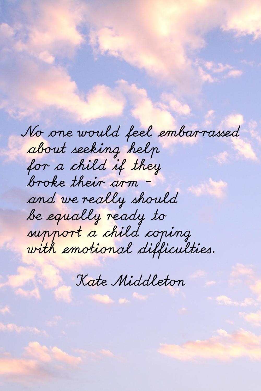 No one would feel embarrassed about seeking help for a child if they broke their arm - and we reall
