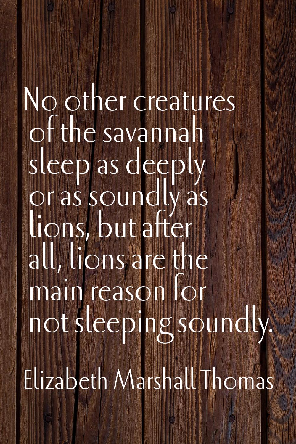 No other creatures of the savannah sleep as deeply or as soundly as lions, but after all, lions are