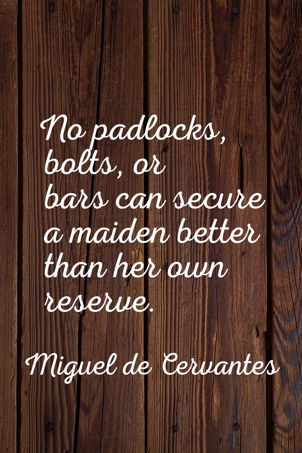 No padlocks, bolts, or bars can secure a maiden better than her own reserve.