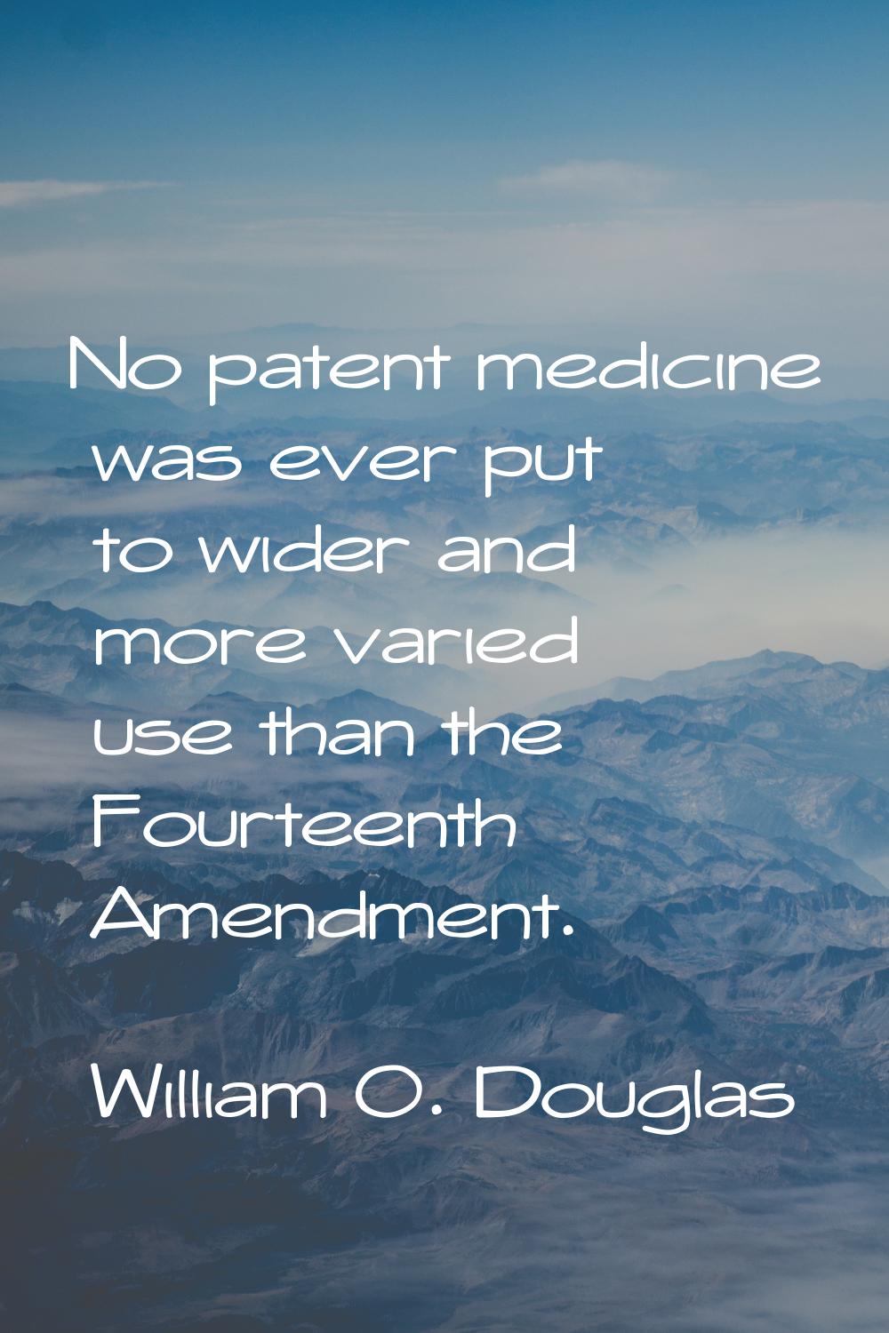 No patent medicine was ever put to wider and more varied use than the Fourteenth Amendment.