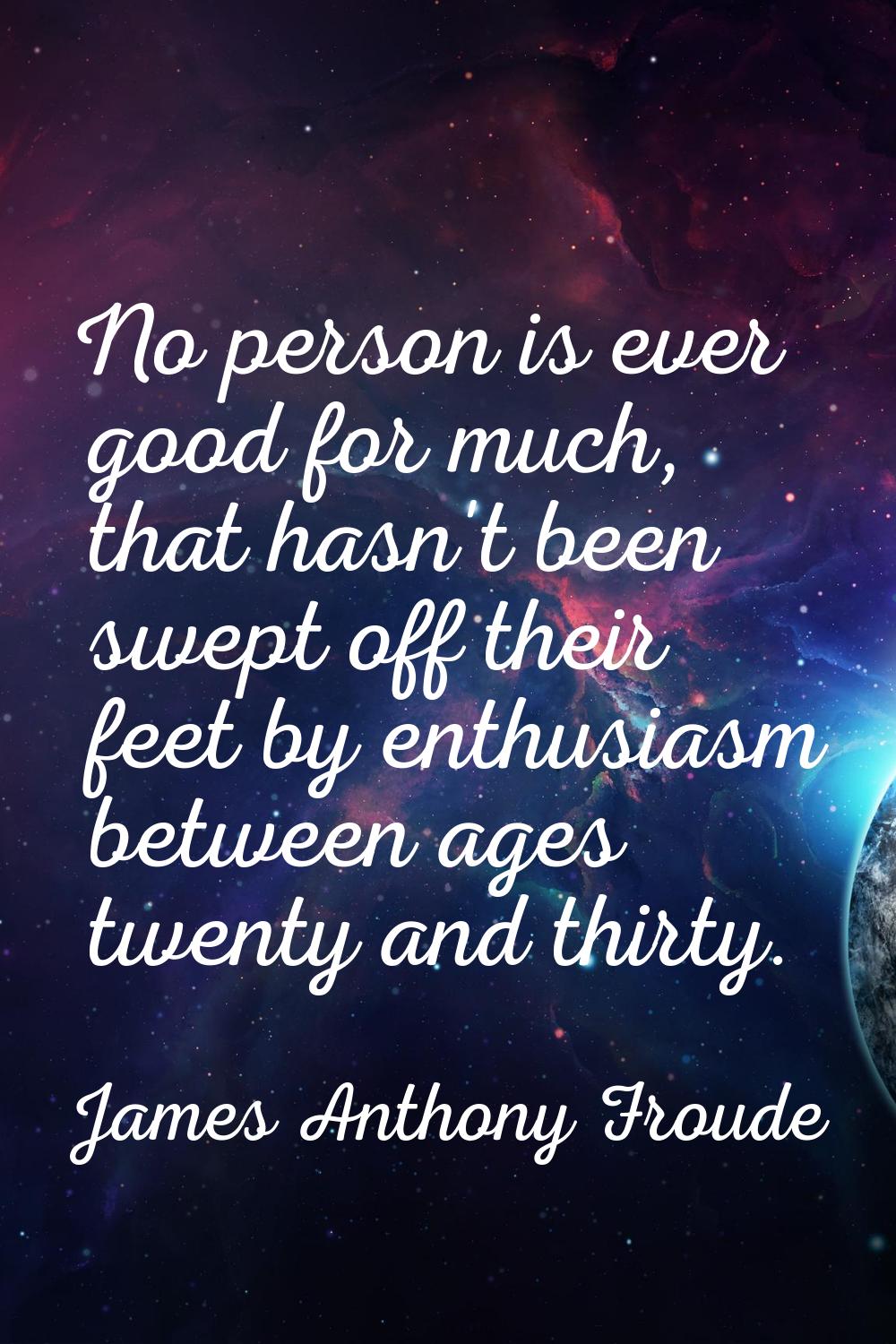 No person is ever good for much, that hasn't been swept off their feet by enthusiasm between ages t