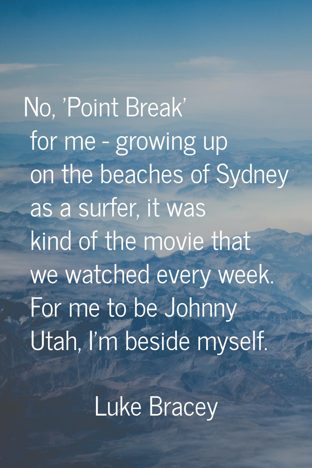 No, 'Point Break' for me - growing up on the beaches of Sydney as a surfer, it was kind of the movi